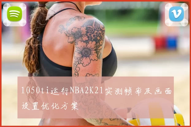 1050ti运行NBA2K21实测帧率及画面设置优化方案
