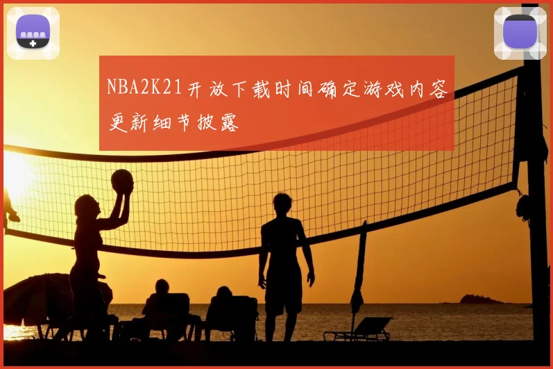 NBA2K21开放下载时间确定游戏内容更新细节披露