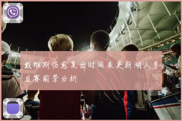 戴维斯伤愈复出时间表更新湖人季后赛前景分析