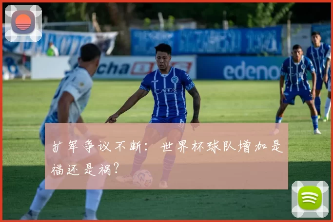 扩军争议不断：世界杯球队增加是福还是祸？