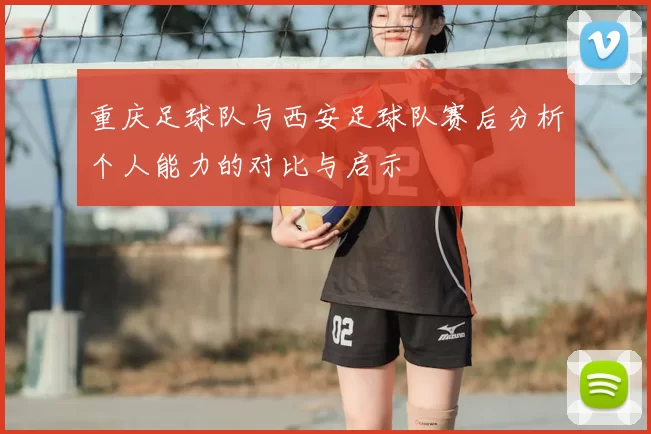 重庆足球队与西安足球队赛后分析个人能力的对比与启示