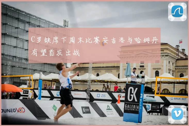 C罗缺席下周末比赛安吉洛与哈姆丹有望首发出战