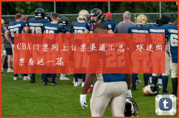 CBA门票网上订票渠道汇总，球迷购票看这一篇