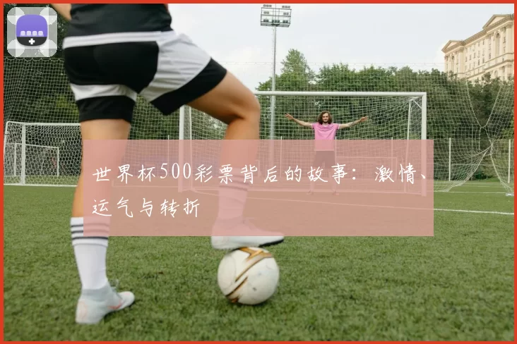 世界杯500彩票背后的故事：激情、运气与转折
