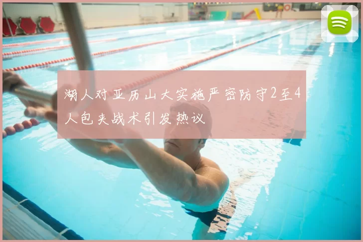 湖人对亚历山大实施严密防守2至4人包夹战术引发热议