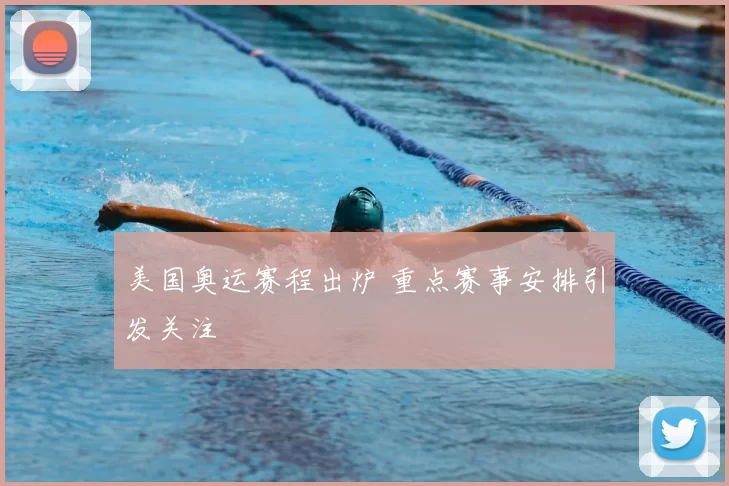 美国奥运赛程出炉 重点赛事安排引发关注