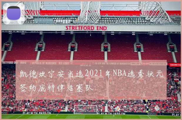 凯德坎宁安当选2021年NBA选秀状元签约底特律活塞队