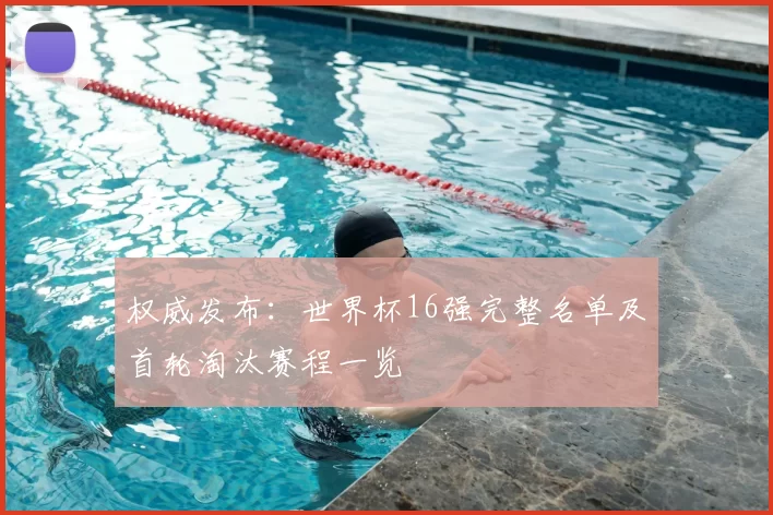 权威发布:世界杯16强完整名单及首轮淘汰赛程一览