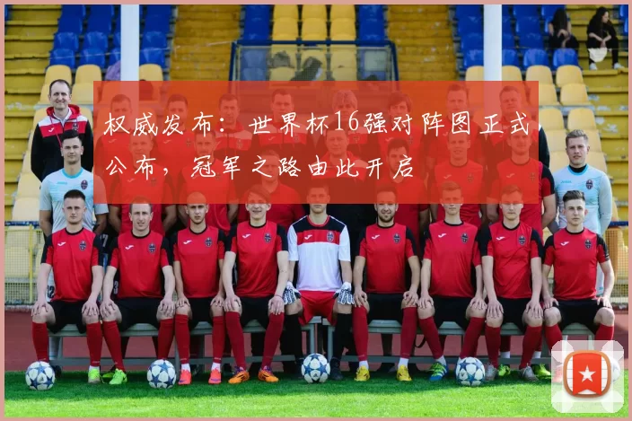 权威发布:世界杯16强对阵图正式公布,冠军之路由此开启