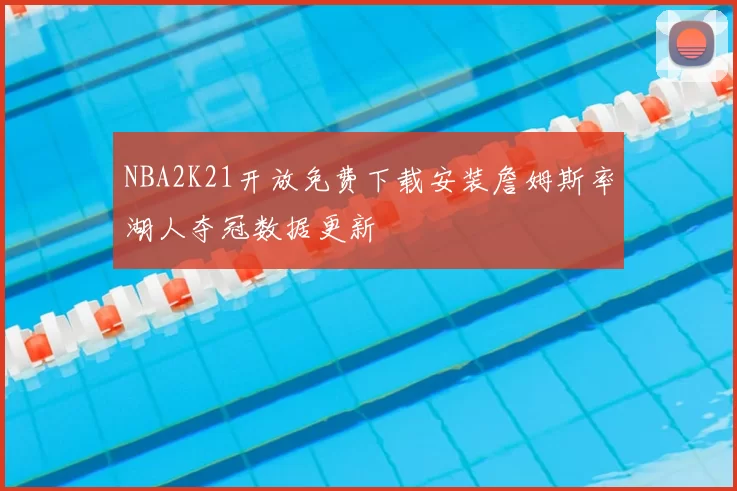 NBA2K21开放免费下载安装詹姆斯率湖人夺冠数据更新
