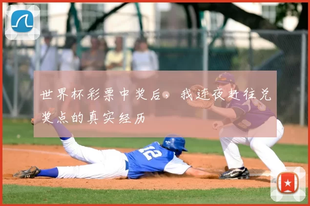 世界杯彩票中奖后,我连夜赶往兑奖点的真实经历