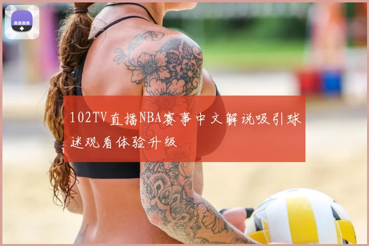 102TV直播NBA赛事中文解说吸引球迷观看体验升级