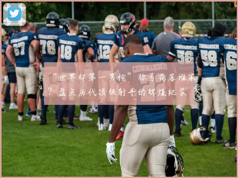 “世界杯第一男枪”称号花落谁家?盘点历代顶级射手的辉煌纪录