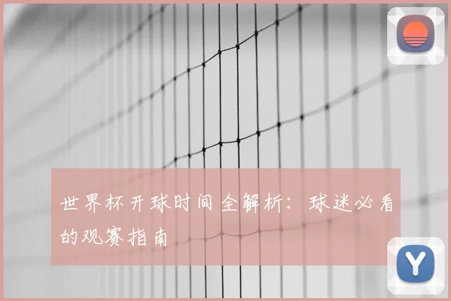世界杯开球时间全解析：球迷必看的观赛指南