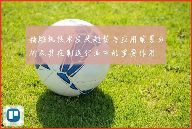 精雕机技术发展趋势与应用前景分析及其在制造行业中的重要作用
