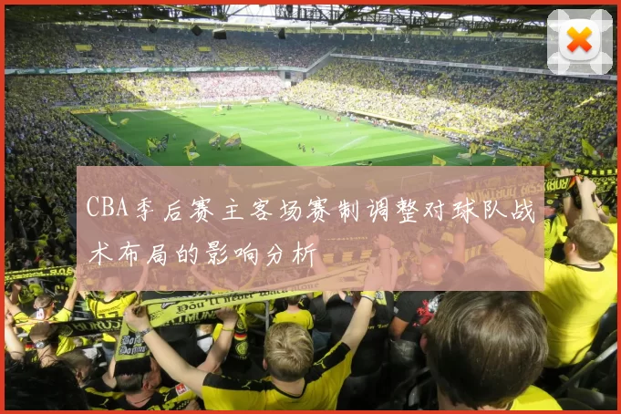CBA季后赛主客场赛制调整对球队战术布局的影响分析