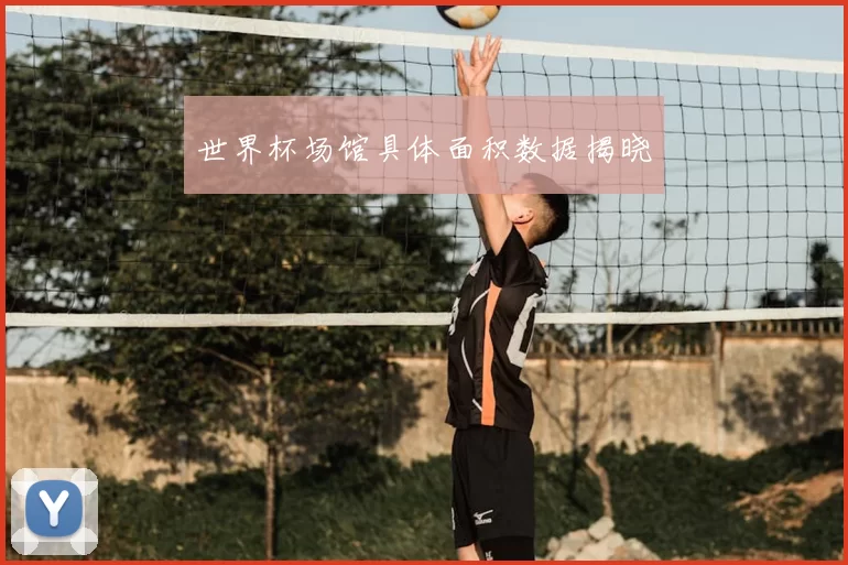 世界杯场馆具体面积数据揭晓