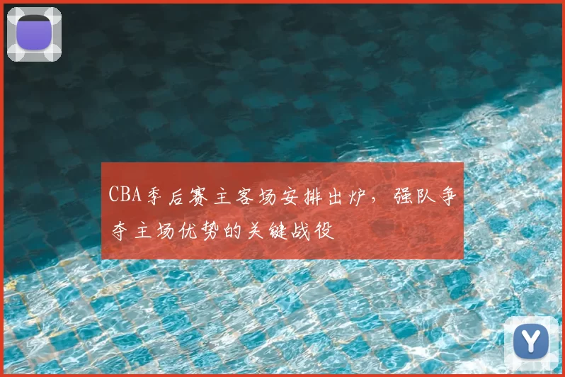CBA季后赛主客场安排出炉，强队争夺主场优势的关键战役