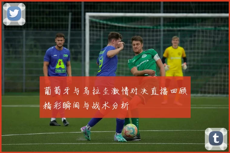 葡萄牙与乌拉圭激情对决直播回顾精彩瞬间与战术分析