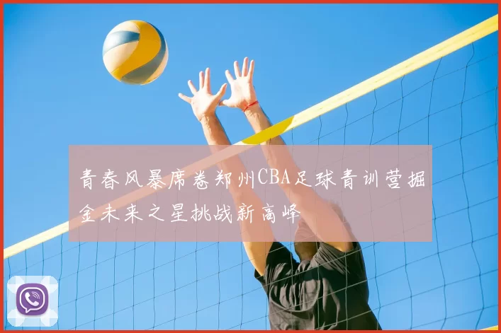 青春风暴席卷郑州CBA足球青训营掘金未来之星挑战新高峰