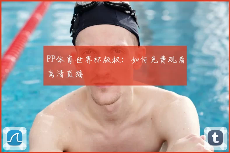 PP体育世界杯版权：如何免费观看高清直播