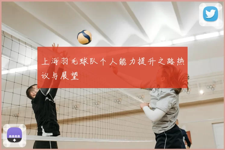 上海羽毛球队个人能力提升之路热议与展望