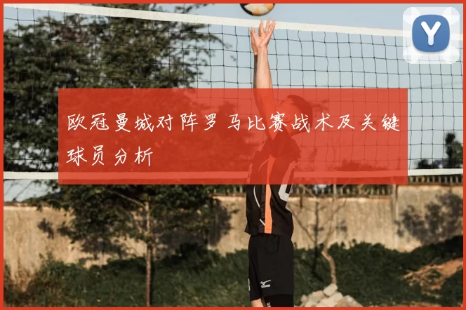 欧冠曼城对阵罗马比赛战术及关键球员分析
