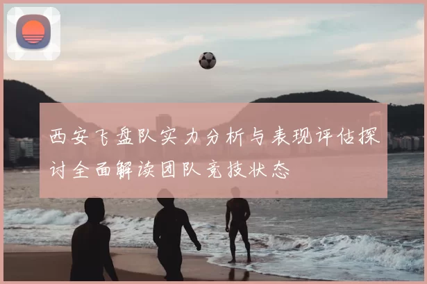 西安飞盘队实力分析与表现评估探讨全面解读团队竞技状态