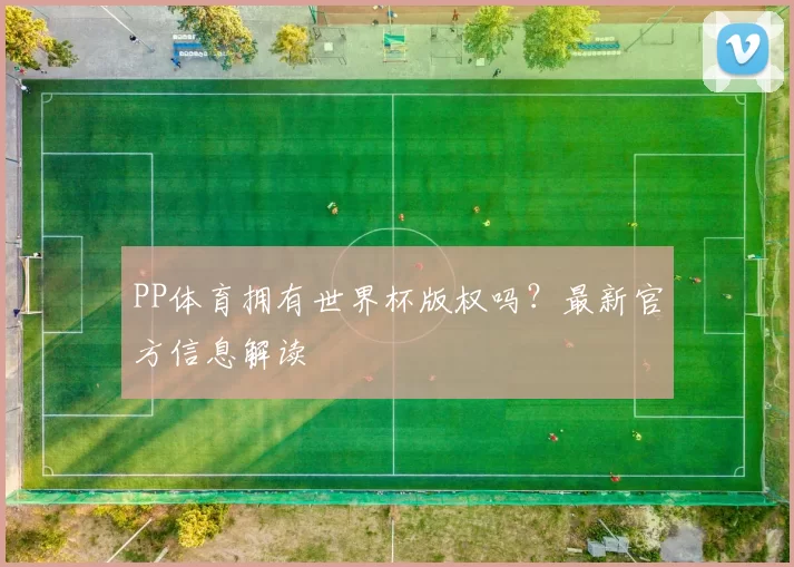 PP体育拥有世界杯版权吗？最新官方信息解读