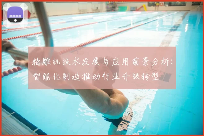 精雕机技术发展与应用前景分析：智能化制造推动行业升级转型