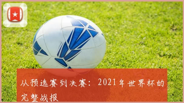 从预选赛到决赛：2021年世界杯的完整战报