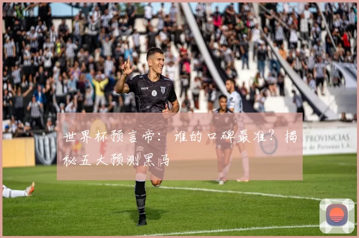世界杯预言帝:谁的口碑最准?揭秘五大预测黑马