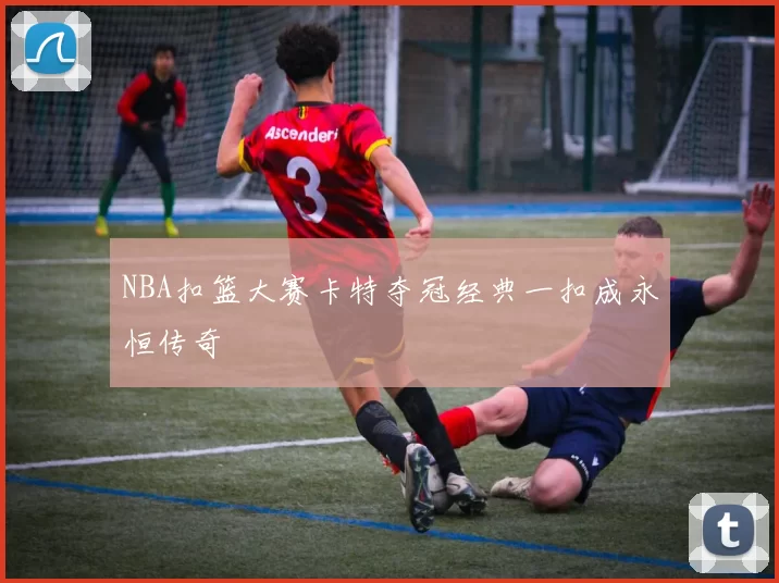 NBA扣篮大赛卡特夺冠经典一扣成永恒传奇