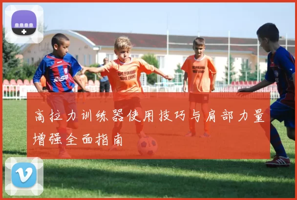 高拉力训练器使用技巧与肩部力量增强全面指南