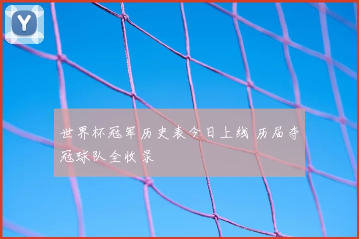 世界杯冠军历史表今日上线 历届夺冠球队全收录