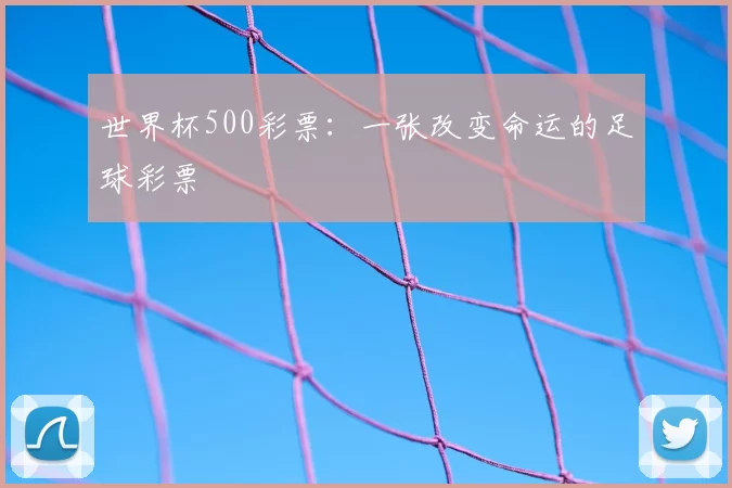 世界杯500彩票:一张改变命运的足球彩票