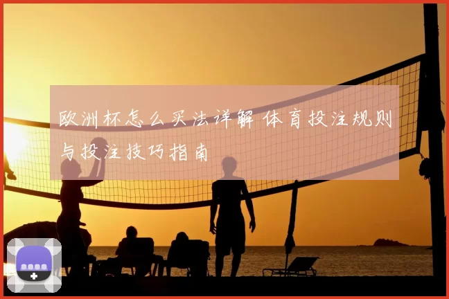 欧洲杯怎么买法详解 体育投注规则与投注技巧指南