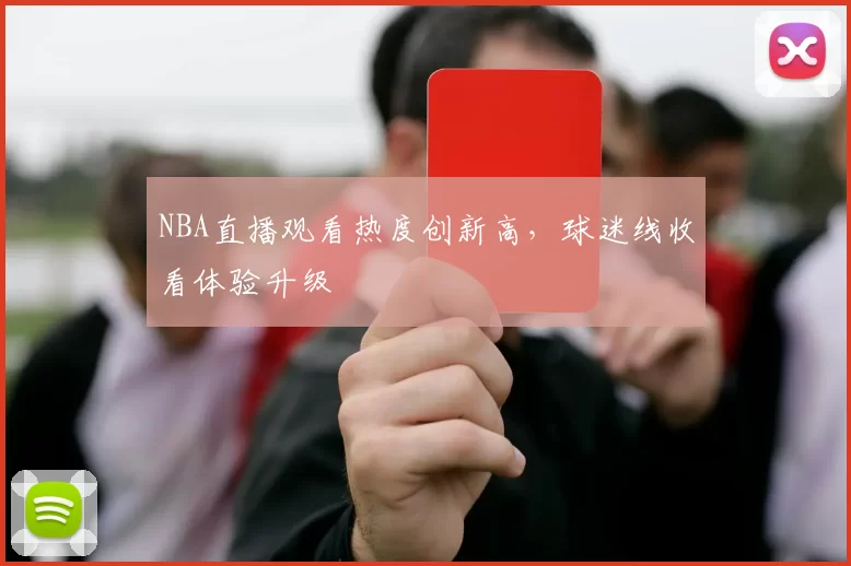 NBA直播观看热度创新高，球迷线收看体验升级