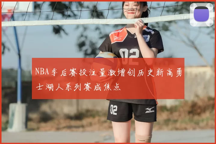 NBA季后赛投注量激增创历史新高勇士湖人系列赛成焦点