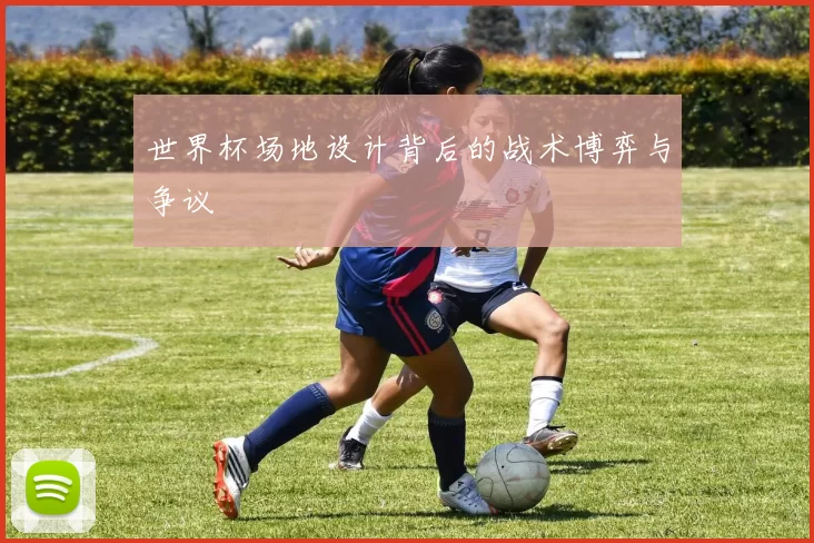 世界杯场地设计背后的战术博弈与争议