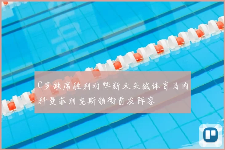 C罗缺席胜利对阵新未来城体育马内科曼菲利克斯领衔首发阵容