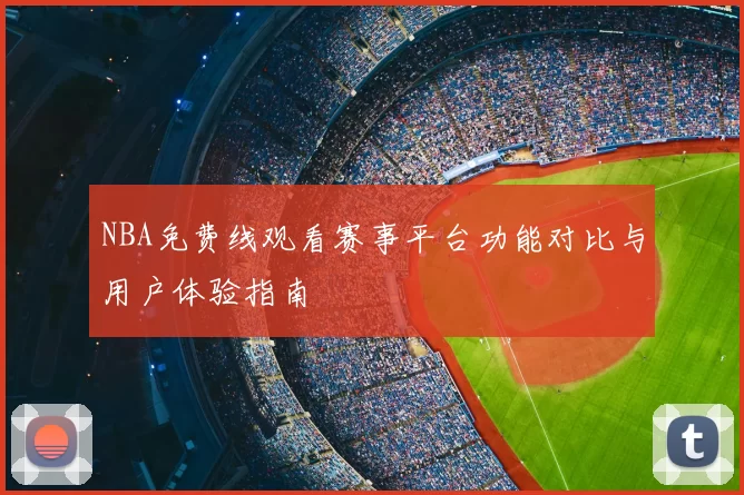 NBA免费线观看赛事平台功能对比与用户体验指南