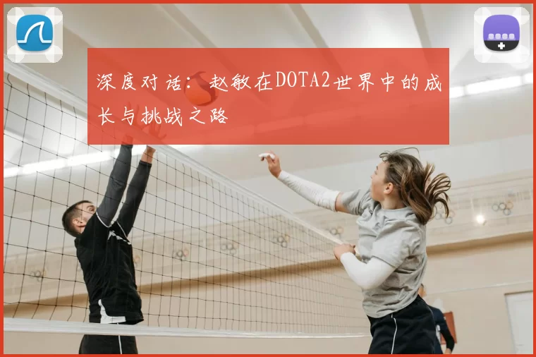 深度对话：赵敏在DOTA2世界中的成长与挑战之路