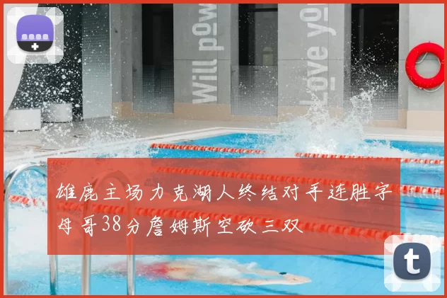 雄鹿主场力克湖人终结对手连胜字母哥38分詹姆斯空砍三双