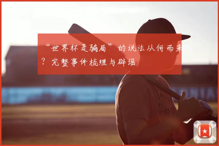 “世界杯是骗局”的说法从何而来?完整事件梳理与辟谣