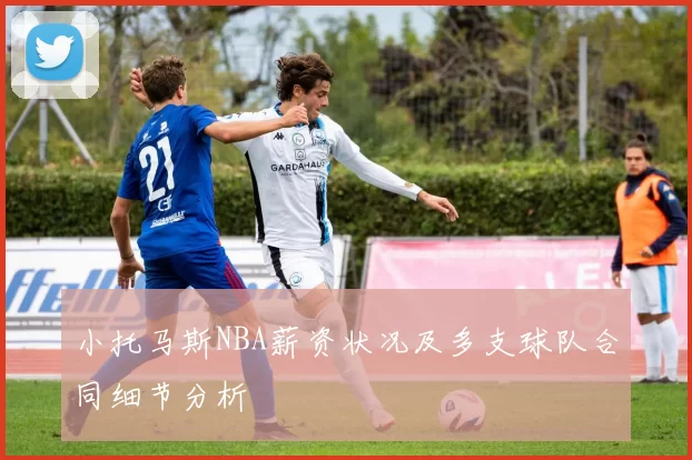 小托马斯NBA薪资状况及多支球队合同细节分析