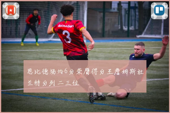 恩比德场均6分荣膺得分王詹姆斯杜兰特分列二三位