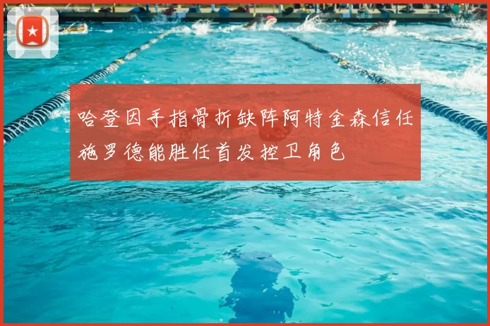 哈登因手指骨折缺阵阿特金森信任施罗德能胜任首发控卫角色