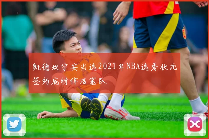 凯德坎宁安当选2021年NBA选秀状元签约底特律活塞队