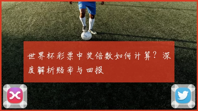 世界杯彩票中奖倍数如何计算?深度解析赔率与回报